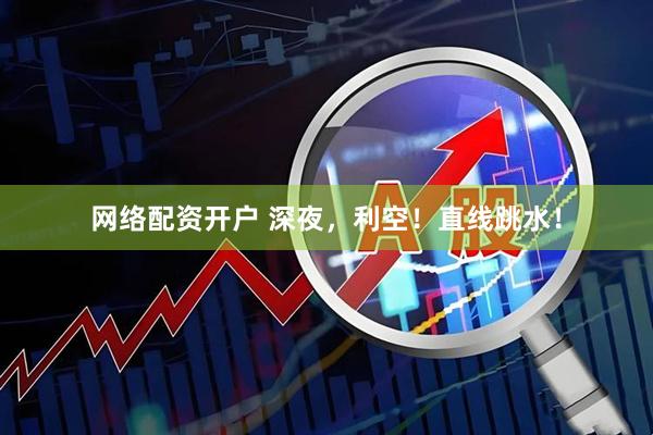 网络配资开户 深夜，利空！直线跳水！
