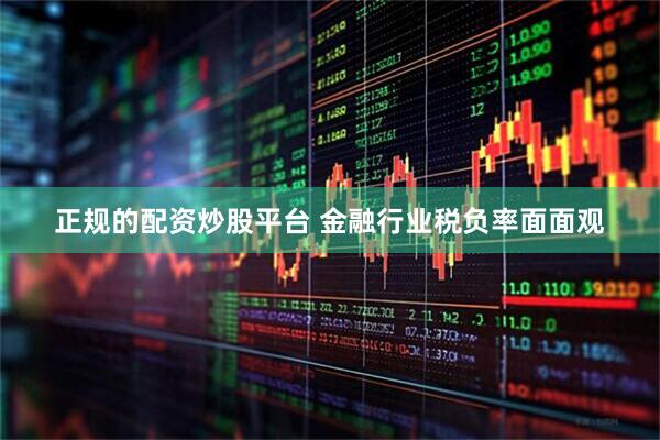 正规的配资炒股平台 金融行业税负率面面观