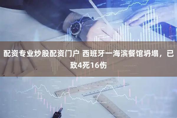 配资专业炒股配资门户 西班牙一海滨餐馆坍塌，已致4死16伤