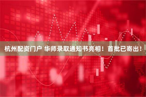 杭州配资门户 华师录取通知书亮相！首批已寄出！