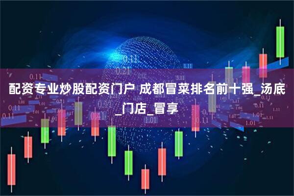 配资专业炒股配资门户 成都冒菜排名前十强_汤底_门店_冒享
