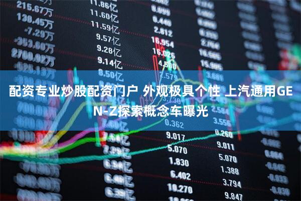 配资专业炒股配资门户 外观极具个性 上汽通用GEN-Z探索概念车曝光
