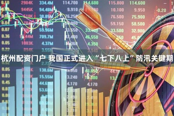 杭州配资门户 我国正式进入“七下八上”防汛关键期