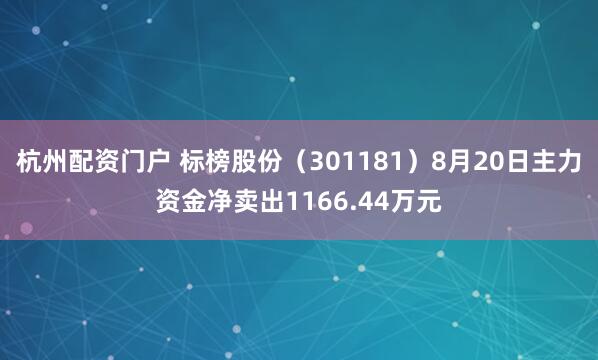 杭州配资门户 标榜股份（301181）8月20日主力资金净卖出1166.44万元