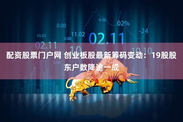 配资股票门户网 创业板股最新筹码变动：19股股东户数降逾一成
