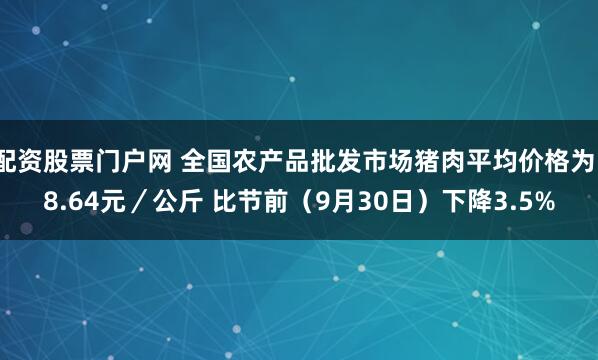 配资股票门户网 全国农产品批发市场猪肉平均价格为18.64元／公斤 比节前（9月30日）下降3.5%