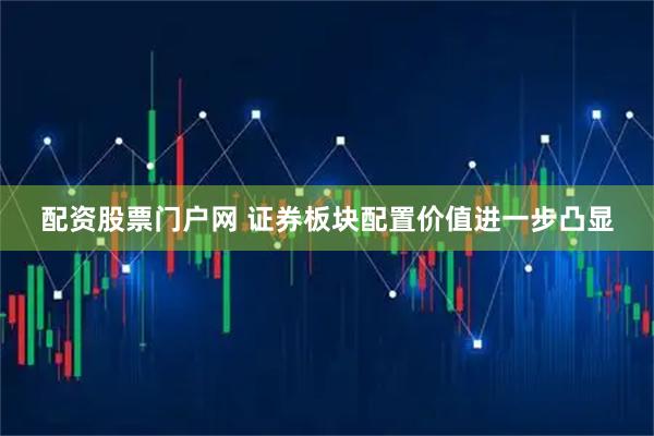 配资股票门户网 证券板块配置价值进一步凸显